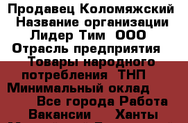 Продавец Коломяжский › Название организации ­ Лидер Тим, ООО › Отрасль предприятия ­ Товары народного потребления (ТНП) › Минимальный оклад ­ 26 000 - Все города Работа » Вакансии   . Ханты-Мансийский,Белоярский г.